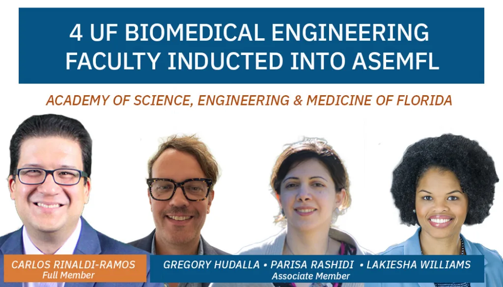 Graphic announcing that four University of Florida Biomedical Engineering faculty members have been inducted into the Academy of Science, Engineering and Medicine of Florida (ASEMFL). The image features headshots of Gregory Hudalla, Parisa Rashidi, Carlos Rinaldi-Ramos and Lakiesha Williams beneath the headline "4 UF Biomedical Engineering Faculty Inducted into ASEMFL.